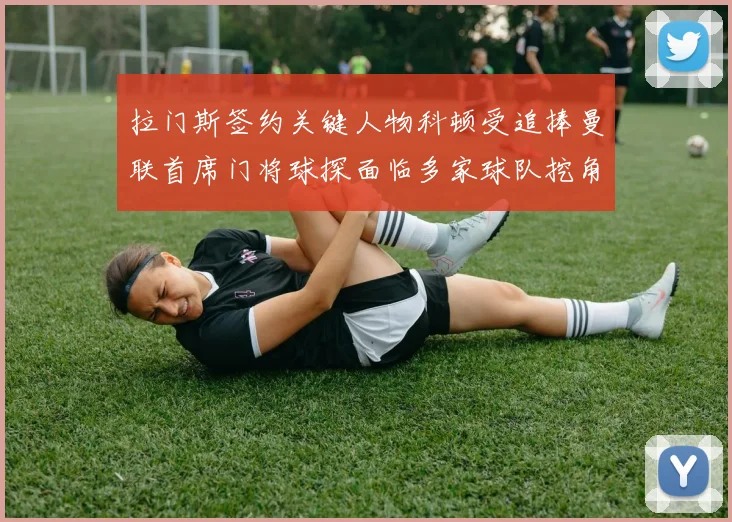 拉门斯签约关键人物科顿受追捧曼联首席门将球探面临多家球队挖角