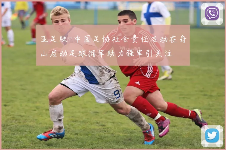 亚足联-中国足协社会责任活动在舟山启动足球拥军助力强军引关注