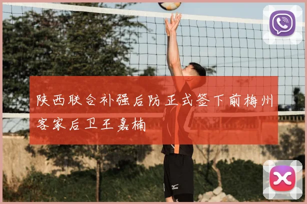 陕西联合补强后防正式签下前梅州客家后卫王嘉楠