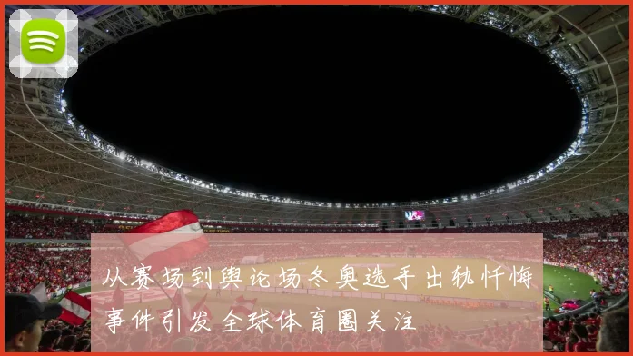 从赛场到舆论场冬奥选手出轨忏悔事件引发全球体育圈关注