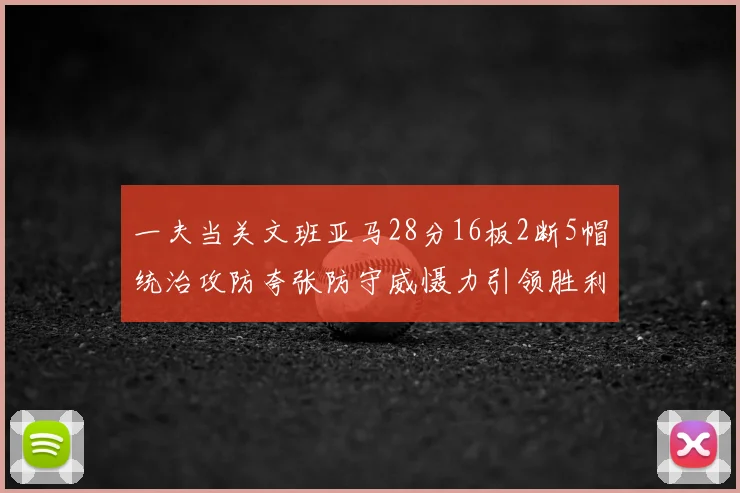 一夫当关文班亚马28分16板2断5帽统治攻防夸张防守威慑力引领胜利