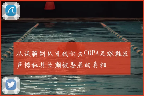 从误解到认可我们为COPA足球鞋发声揭秘其长期被委屈的真相