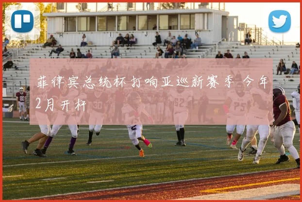 菲律宾总统杯打响亚巡新赛季 今年2月开杆