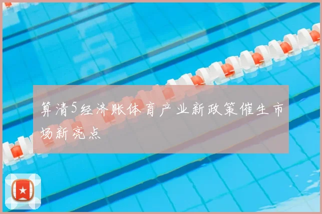 算清5经济账体育产业新政策催生市场新亮点