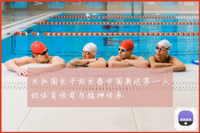 共和国长子刘长春中国奥运第一人的体育传奇与精神传承