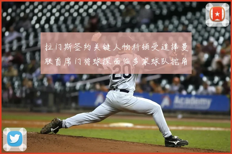 拉门斯签约关键人物科顿受追捧曼联首席门将球探面临多家球队挖角