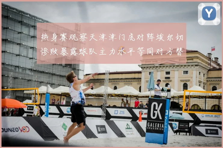 热身赛观察天津津门虎对阵埃尔切惨败暴露球队主力水平等同对方替补