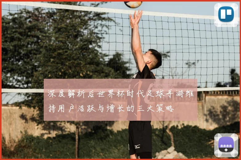 深度解析后世界杯时代足球手游维持用户活跃与增长的三大策略